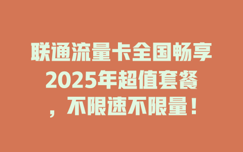 联通流量卡全国畅享2025年超值套餐，不限速不限量！