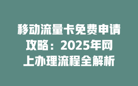 移动流量卡免费申请攻略：2025年网上办理流程全解析