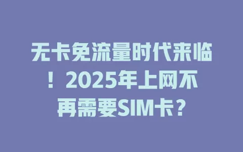 无卡免流量时代来临!2025年上网不再需要SIM卡?