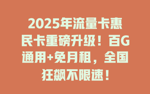 2025年流量卡惠民卡重磅升级！百G通用+免月租，全国狂飙不限速！
