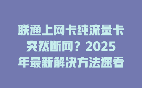 联通上网卡纯流量卡突然断网？2025年最新解决方法速看