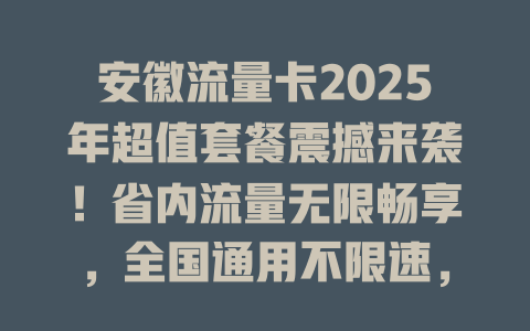 安徽流量卡2025年超值套餐震撼来袭！省内流量无限畅享，全国通用不限速，月租仅需19元！