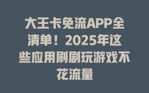 大王卡免流APP全清单！2025年这些应用刷剧玩游戏不花流量
