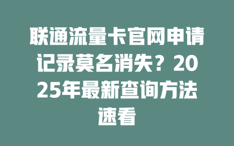 联通流量卡官网申请记录莫名消失？2025年最新查询方法速看
