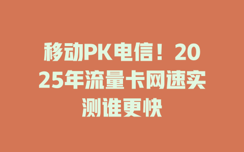 移动PK电信！2025年流量卡网速实测谁更快