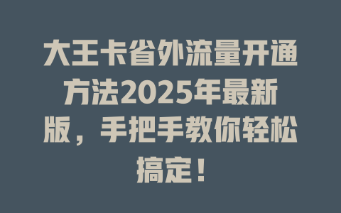大王卡省外流量开通方法2025年最新版，手把手教你轻松搞定！