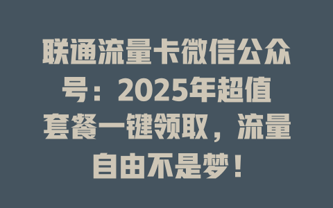 联通流量卡微信公众号：2025年超值套餐一键领取，流量自由不是梦！