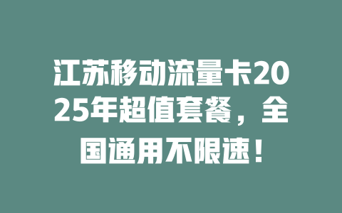 江苏移动流量卡2025年超值套餐，全国通用不限速！
