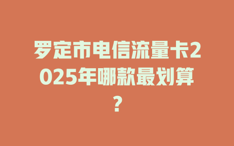 罗定市电信流量卡2025年哪款最划算？