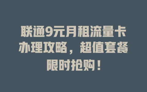 联通9元月租流量卡办理攻略，超值套餐限时抢购！