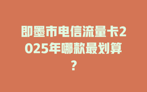 即墨市电信流量卡2025年哪款最划算？