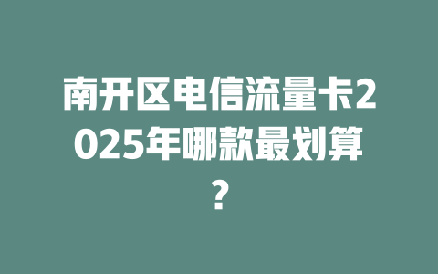 南开区电信流量卡2025年哪款最划算？