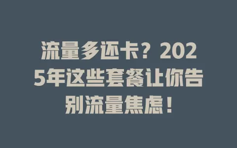流量多还卡？2025年这些套餐让你告别流量焦虑！