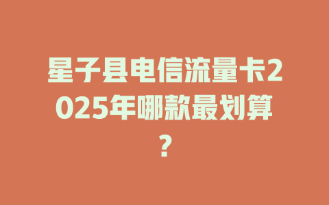 星子县电信流量卡2025年哪款最划算？