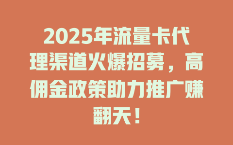 2025年流量卡代理渠道火爆招募，高佣金政策助力推广赚翻天！