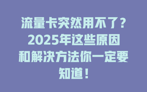 流量卡突然用不了？2025年这些原因和解决方法你一定要知道！