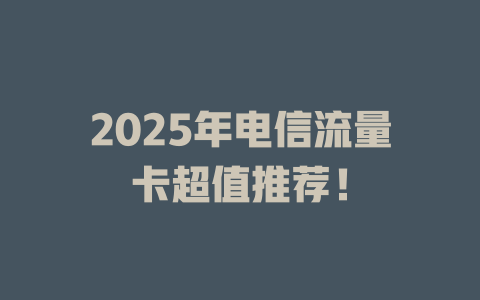 2025年电信流量卡超值推荐！