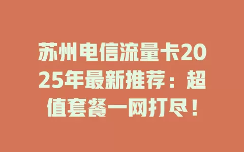 苏州电信流量卡2025年最新推荐：超值套餐一网打尽！