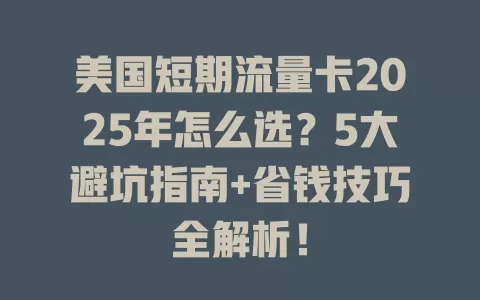 美国短期流量卡2025年怎么选？5大避坑指南+省钱技巧全解析！