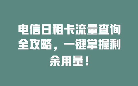 电信日租卡流量查询全攻略,一键掌握剩余用量!