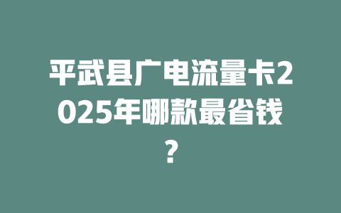 平武县广电流量卡2025年哪款最省钱？