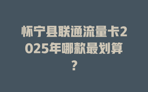 怀宁县联通流量卡2025年哪款最划算？