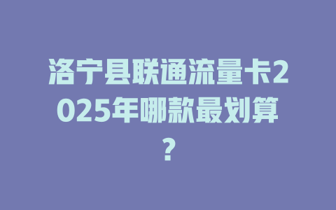 洛宁县联通流量卡2025年哪款最划算？