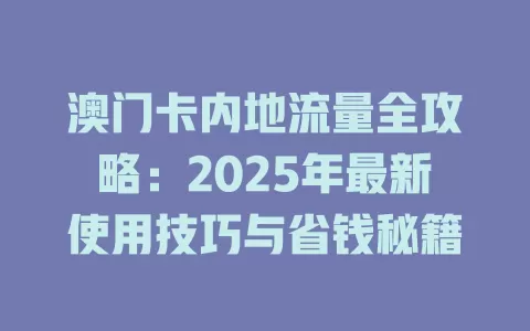 澳门卡内地流量全攻略：2025年最新使用技巧与省钱秘籍