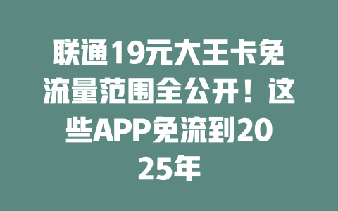 联通19元大王卡免流量范围全公开！这些APP免流到2025年