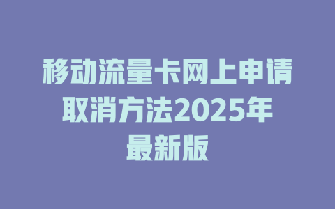 移动流量卡网上申请取消方法2025年最新版