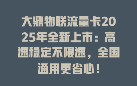 大鼎物联流量卡2025年全新上市：高速稳定不限速，全国通用更省心！