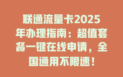 联通流量卡2025年办理指南：超值套餐一键在线申请，全国通用不限速！