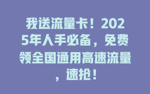 我送流量卡！2025年人手必备，免费领全国通用高速流量，速抢！