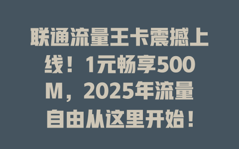 联通流量王卡震撼上线！1元畅享500M，2025年流量自由从这里开始！