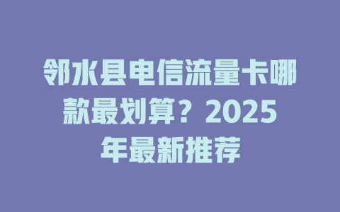 邻水县电信流量卡哪款最划算？2025年最新推荐