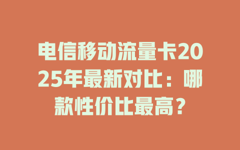 电信移动流量卡2025年最新对比：哪款性价比最高？