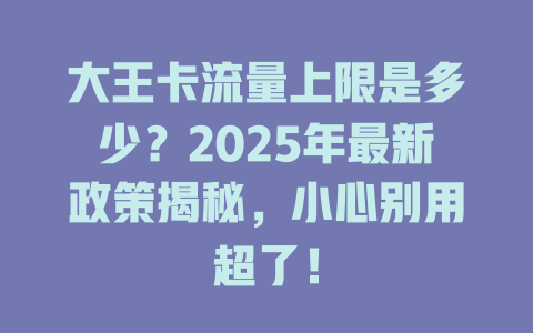 大王卡流量上限是多少？2025年最新政策揭秘，小心别用超了！