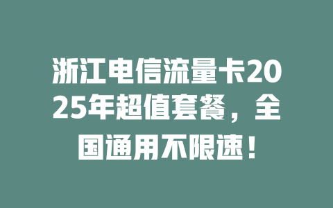 浙江电信流量卡2025年超值套餐，全国通用不限速！