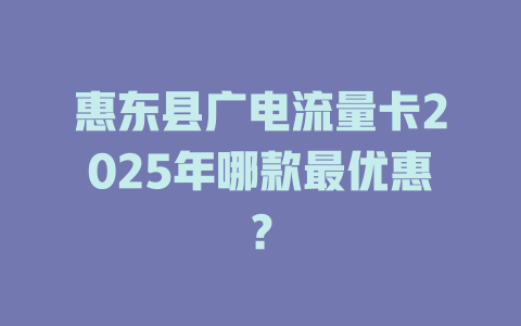 惠东县广电流量卡2025年哪款最优惠？