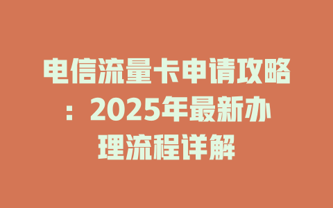 电信流量卡申请攻略：2025年最新办理流程详解