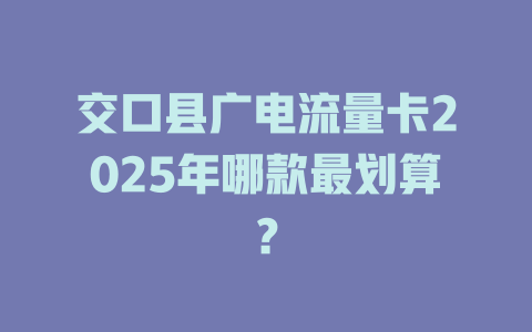 交口县广电流量卡2025年哪款最划算？