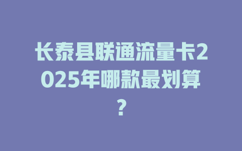 长泰县联通流量卡2025年哪款最划算？