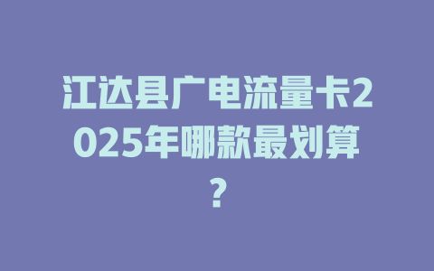 江达县广电流量卡2025年哪款最划算？