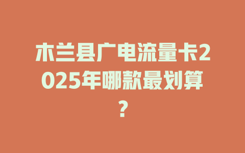 木兰县广电流量卡2025年哪款最划算？