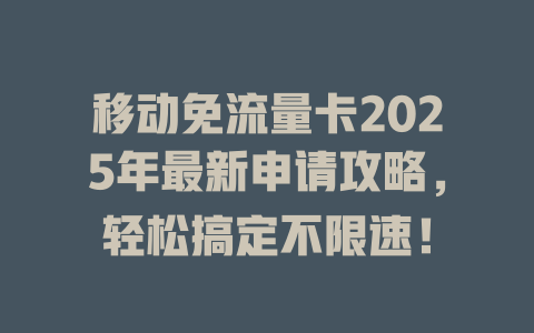 移动免流量卡2025年最新申请攻略，轻松搞定不限速！