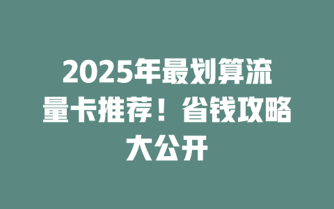 2025年最划算流量卡推荐！省钱攻略大公开