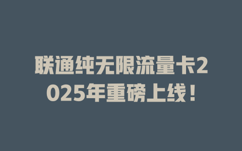 联通纯无限流量卡2025年重磅上线！