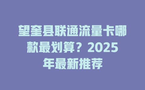 望奎县联通流量卡哪款最划算？2025年最新推荐