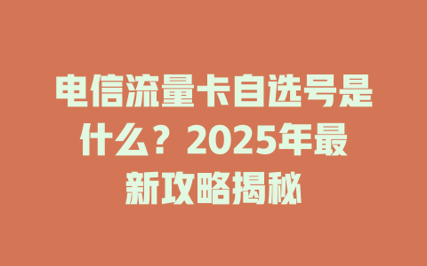电信流量卡自选号是什么？2025年最新攻略揭秘