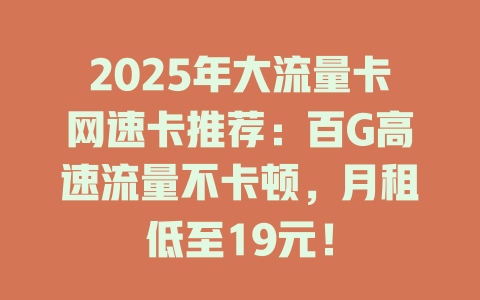 2025年大流量卡网速卡推荐：百G高速流量不卡顿，月租低至19元！